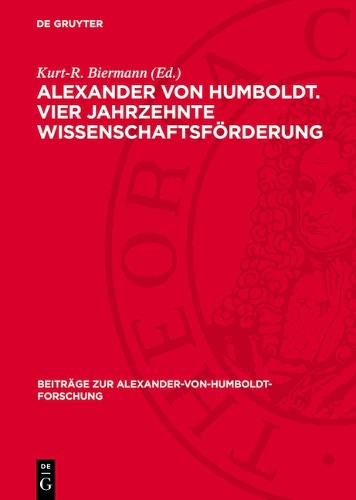 Alexander Von Humboldt. Vier Jahrzehnte Wissenschaftsförderung
