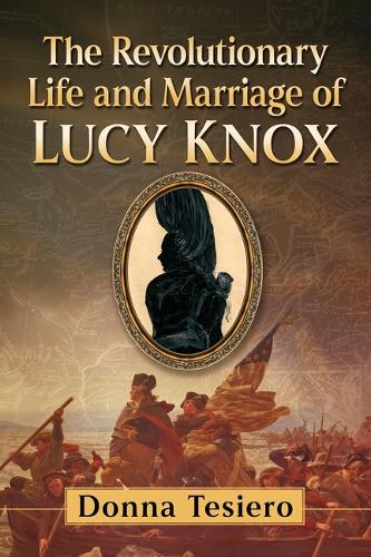 Revolutionary Life and Marriage of Lucy Knox