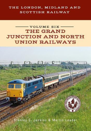 London, Midland and Scottish Railway Volume Six The Grand Junction and North Union Railways