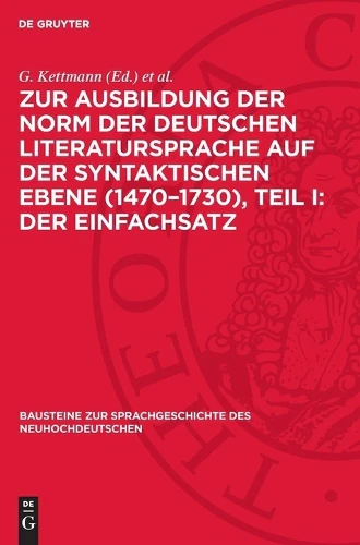 Zur Ausbildung Der Norm Der Deutschen Literatursprache Auf Der Syntaktischen Ebene (1470-1730), Teil I: Der Einfachsatz
